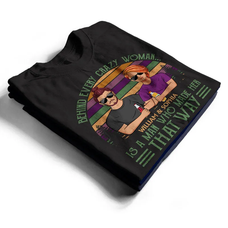 Behind Every Crazy Woman Is A Man Who Made - Family Couple Gifts - Personalized Custom T Shirt