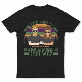 Behind Every Crazy Woman Is A Man Who Made - Family Couple Gifts - Personalized Custom T Shirt
